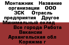 Монтажник › Название организации ­ ООО "ЗСК" › Отрасль предприятия ­ Другое › Минимальный оклад ­ 80 000 - Все города Работа » Вакансии   . Архангельская обл.,Коряжма г.